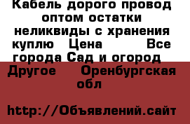 Кабель дорого провод оптом остатки неликвиды с хранения куплю › Цена ­ 100 - Все города Сад и огород » Другое   . Оренбургская обл.